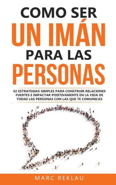 Como Ser Un Imán Para Las Personas: 62 Estrategias Simples Para Construir Relaciones Fuertes E Impactar Positivamente En La Vida De Todas Las Personas ... Que Cambiarán Tu Vida) (Spanish Edition)