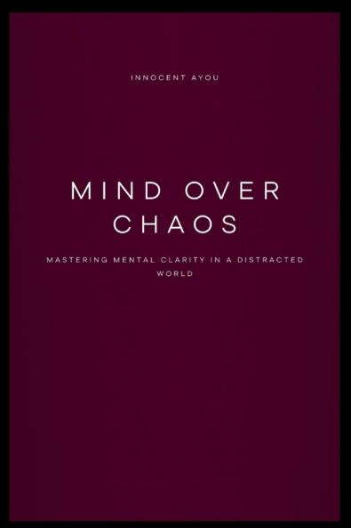 Mind Over Chaos Mastering Mental Clarity in a Distracted World