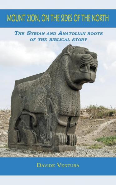 Mount Zion on the Sides of the North: The Syrian and Anatolian roots of the biblical story