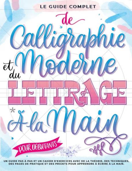 Le Guide Complet De Calligraphie Moderne Et Du Lettrage À La Main Pour Débutants: Un Guide Et Cahier D’Exercices Étape Par Étape Avec Des Pages De ... Pour Apprendre À Écrire (French Edition)