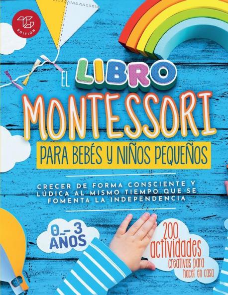 El Libro Montessori Para Bebés Y Niños Pequeños: 200 Actividades Creativas Para Hacer En Casa - Crecer De Forma Consciente Y Lúdica Al Mismo Tiempo ... (Ideas Montessori) (Spanish Edition)