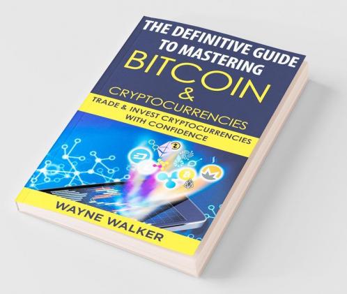 The Definitive Guide To Mastering Bitcoin & Cryptocurrencies