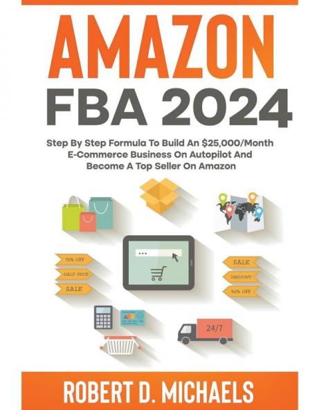 Amazon FBA 2024 Step By Step Formula To Build An $25000/Month E-Commerce Business On Autopilot And Become A Top Seller On Amazon