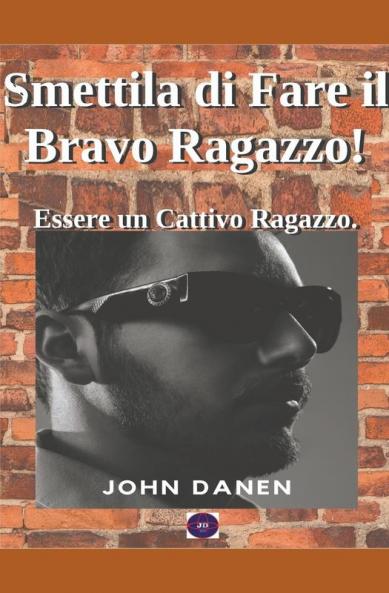 Smettila di Fare il Bravo Ragazzo!   Essere un Cattivo Ragazzo.