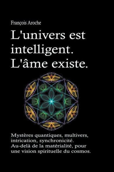 L'univers est intelligent. L'&#226;me existe. Myst&#232;res quantiques multivers intrication synchronicit&#233;. Au-del&#224; de la mat&#233;rialit&#233; pour une vision spirituelle du cosmos.