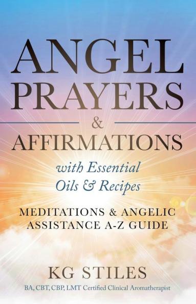 Angel Prayers & Affirmations with Essential Oils & Recipes Meditations & Angelic Assistance A-Z Guide
