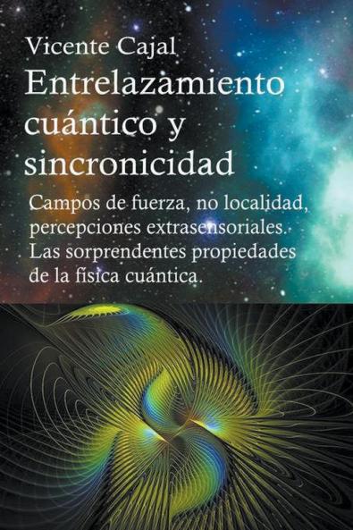 Entrelazamiento cu&#225;ntico y sincronicidad. Campos de fuerza no localidad percepciones extrasensoriales. Las sorprendentes propiedades de la f&#237;sica cu&#225;ntica.