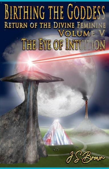Birthing the Goddess Return of the Divine Feminine Volume V The Eye of Intuition