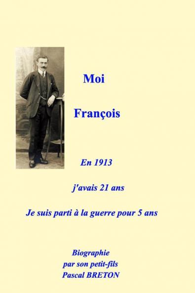 Moi Fran��ois en 1913 j'avais 21 ans je suis parti �� la guerre pour 5 ans