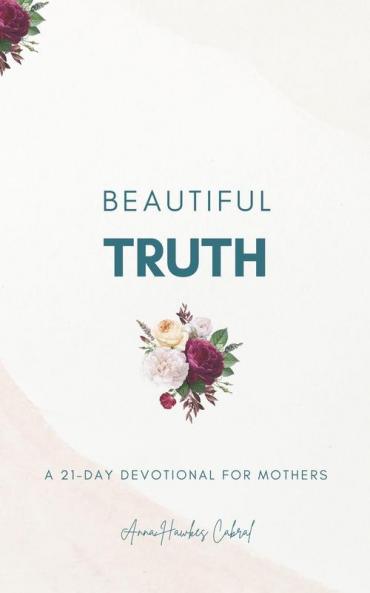 Beautiful Truth - A 21-Day Devotional for Mothers