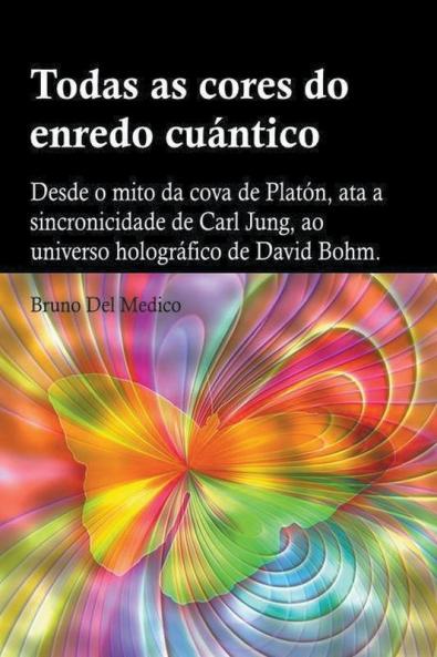 Todas as cores do enredo cu��ntico.Desde o mito da cova de Plat��n ata a sincronicidade de Carl Jung ao universo hologr��fico de David Bohm