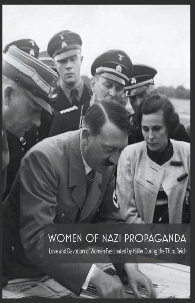 Women Of Nazi Propaganda  Love and Devotion of Women Fascinated by Hitler During the Third Reich
