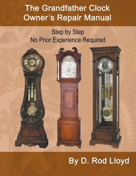 The Grandfather Clock Owner?s Repair Manual Step by Step No Prior Experience Required