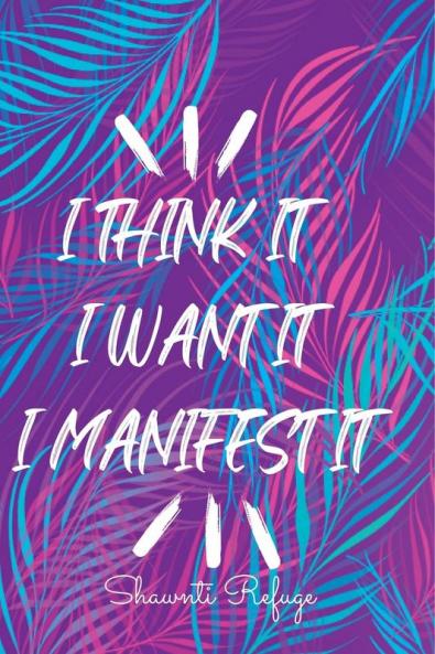 I THINK IT I WANT IT I MANIFEST IT