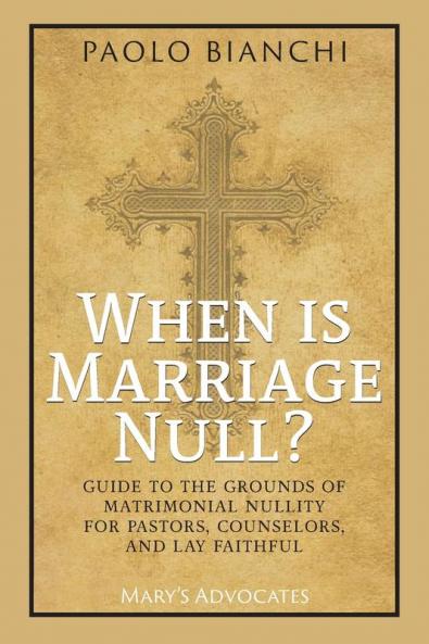 When Is Marriage Null? Guide to the Grounds of Matrimonial Nullity for Pastors Counselors Lay Faithful