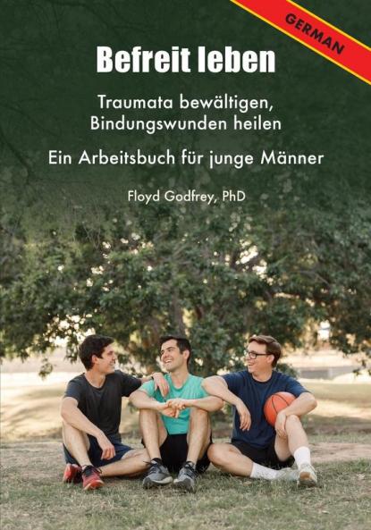 Befreit Leben Traumata Bewältigen, Bindungswunden Heilen Ein Arbeitsbuch Für Junge Männer (German Edition)