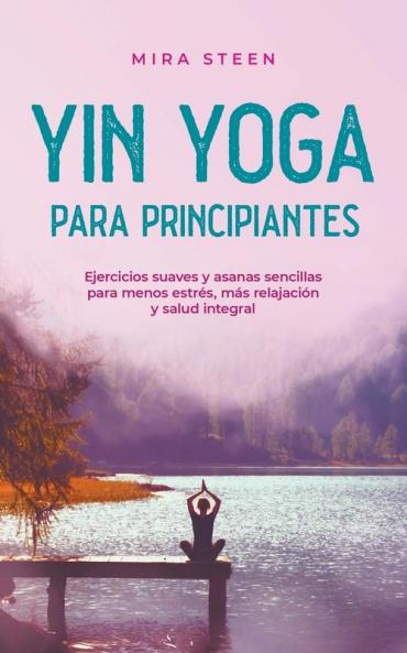 Yin Yoga para principiantes Ejercicios suaves y asanas sencillas para menos estrés más relajación y salud integral