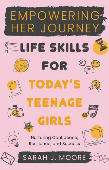 EMPOWERING  HER JOURNEY  Life Skills for Today's  Teenage Girls Nurturing Confidence  Resilience and Success