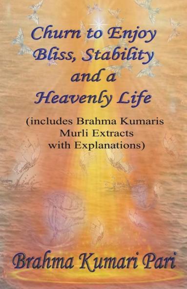 Churn to Enjoy Bliss Stability and a Heavenly Life (includes Brahma Kumaris Murli Extracts with Explanations)