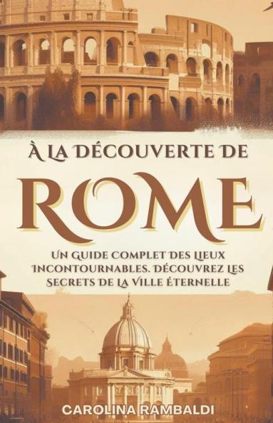 À La Découverte De Rome - Un Guide Complet Des Lieux Incontournables. Découvrez Les Secrets De La Ville Éternelle
