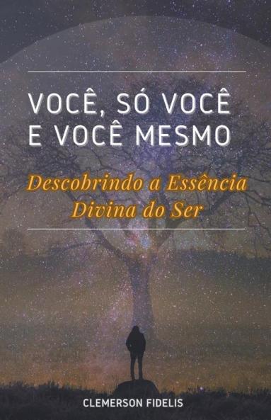 Você Só Você e Você Mesmo Descobrindo a Essência Divina do Ser
