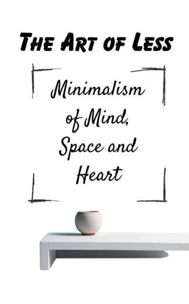 The Art of Less Minimalism of Mind Space and Heart