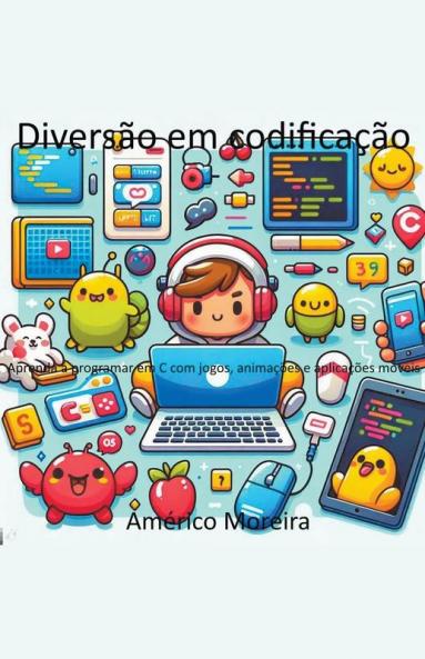 Diversão em codificação Aprenda a programar em C com jogos, animações e aplicações móveis (Portuguese Edition)