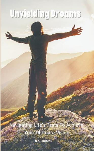 Unyielding Dreams - Navigating Life's Tests To Achieve Your Ultimate Vision