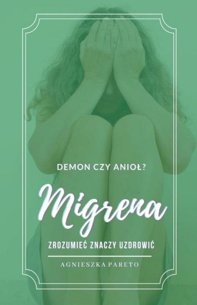 Migrena. Demon czy anioł? Zrozumieć znaczy uzdrowić.