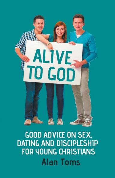 Alive to God - Good Advice on Sex Dating and Discipleship for Young Christians