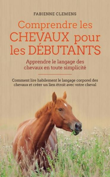 Comprendre les chevaux pour les débutants - Apprendre le langage des chevaux en toute simplicité
