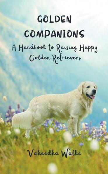 Golden Companions - A Handbook to Raising Happy Golden Retrievers