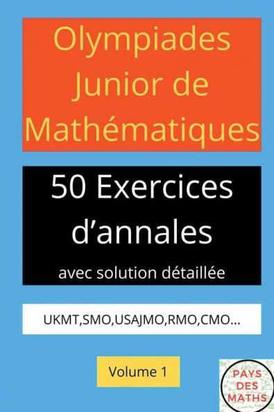 OLYMPIADES JUNIOR DE MATHEMATIQUES 50 EXERICES D'ANNALES AVEC SOLUTION DETAILLEE UKMTSMOUSAJMORMOCMO VOLUME 1