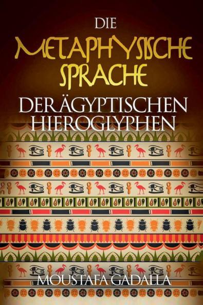 Die Metaphysische Sprache Der Ägyptischen Hieroglyphen