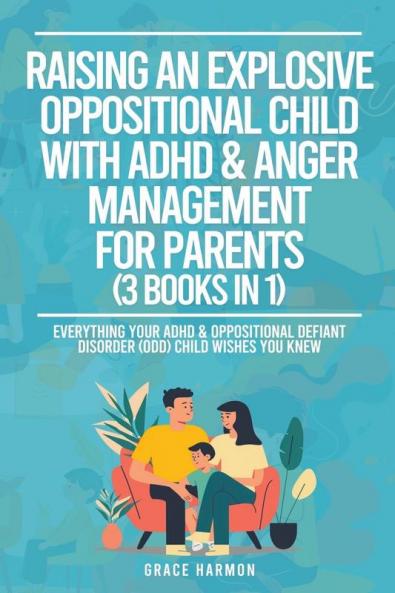 Raising An Explosive Oppositional Child With ADHD & Anger Management For Parents (3 Books in 1)
