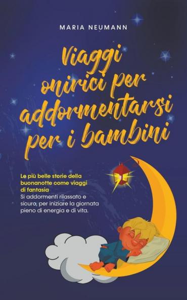 Viaggi onirici per addormentarsi per i bambini Le più belle storie della buonanotte come viaggi di fantasia Si addormenti rilassato e sicuro per iniziare la giornata pieno di energia e di vita.