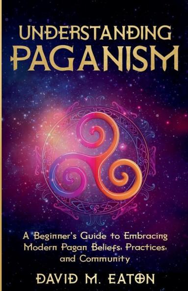 Understanding Paganism A Beginner's Guide to Embracing Modern Pagan Beliefs Practices and Community