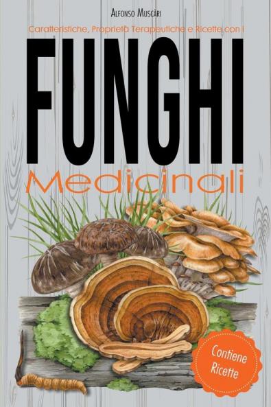 Caratteristiche Proprietà Terapeutiche e Ricette con i Funghi Medicinali