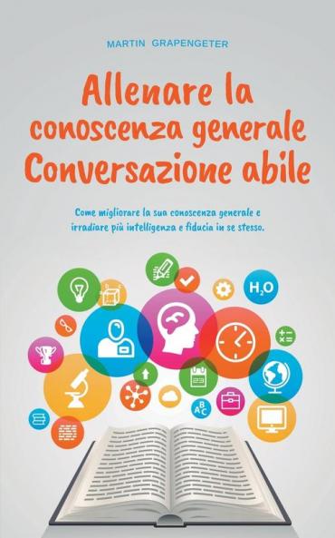 Allenare la conoscenza generale Conversazione abile - come migliorare la sua conoscenza generale e irradiare più intelligenza e fiducia in se stesso.