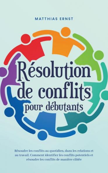 Résolution de conflits pour débutants Résoudre les conflits au quotidien dans les relations et au travail Comment identifier les conflits potentiels et résoudre les conflits de manière ciblée