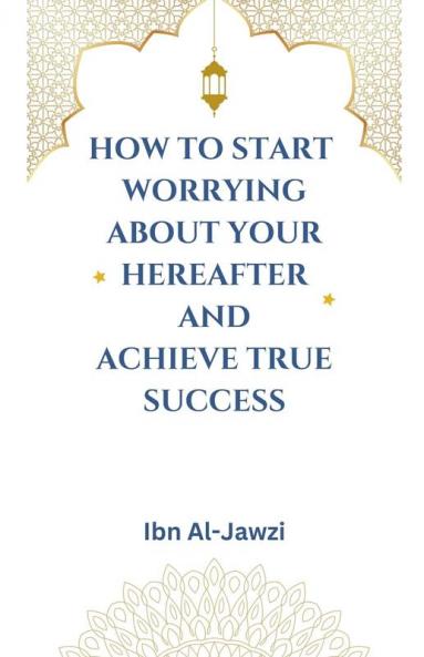 How to Start Worrying about Your Hereafter and Achieve True Success