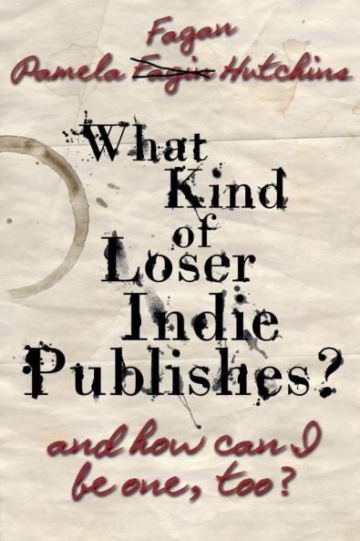 What Kind of Loser Indie Publishes and How Can I Be One Too?