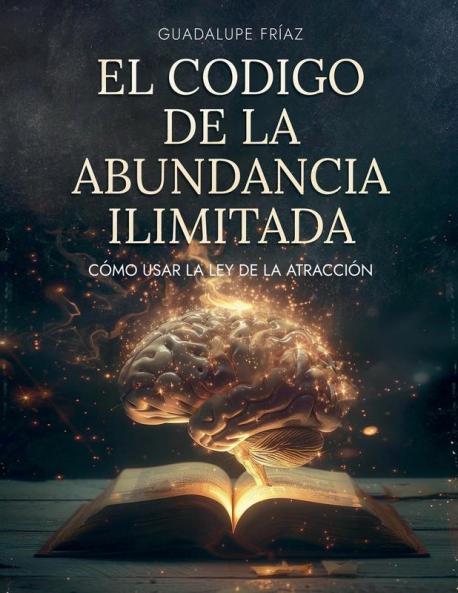 El Código de la Abundancia Ilimitada: Cómo Usar la LEY DE ATRACCIÓN (Spanish Edition)