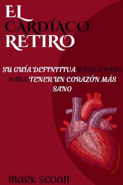 El Cardíaco Retiro: Su Guía Definitiva Paso A Paso Para Tener Un Corazón Más Sano (Spanish Edition)
