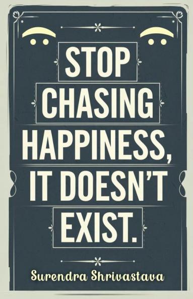Stop Chasing Happiness It Doesn't Exist