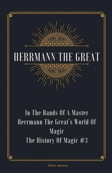 In The Hands Of A Master Herrmann The Great's World Of Magic