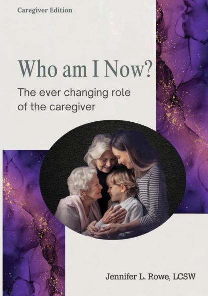Who Am I Now?  The Ever-changing Role of the Caregiver. A booklet for caregivers family and friends