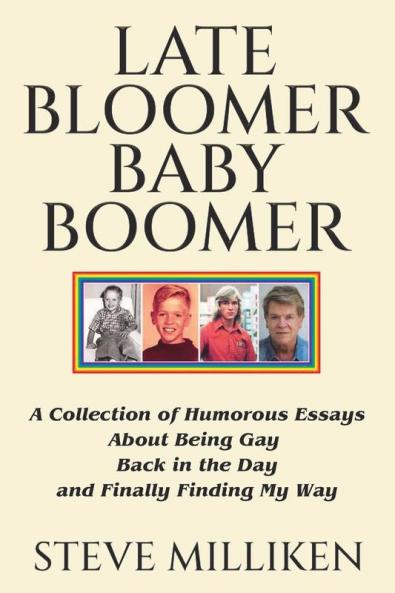 LATE BLOOMER BABY BOOMER   A Collection of Humorous Essays About Being Gay Back in the Day and Finally Finding My Way
