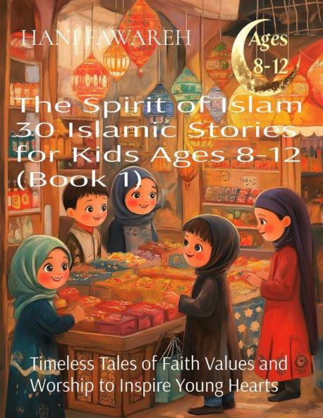 The Spirit of Islam 30 Islamic Stories for Kids Ages 8-12 (Book 1)