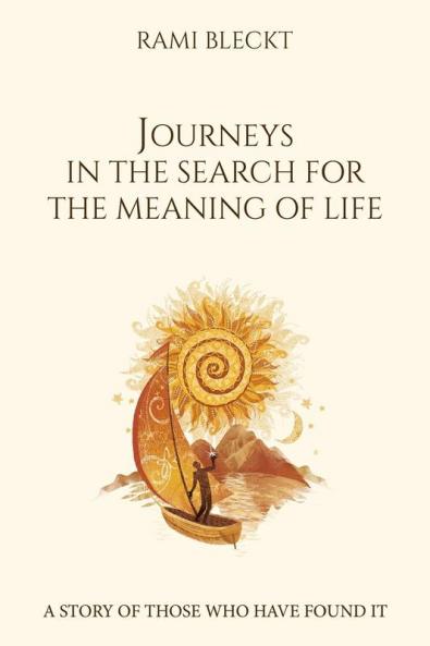 JOURNEYS IN THE SEARCH FOR THE MEANING OF LIFE A story of those who have found it